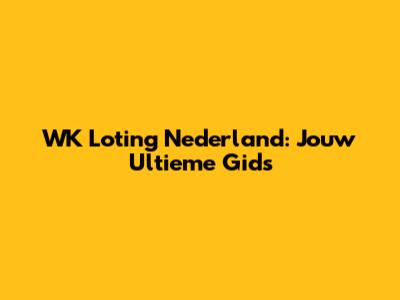 WK Loting Nederland: Jouw Ultieme Gids