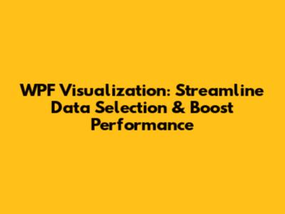 WPF Visualization: Streamline Data Selection & Boost Performance