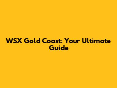 WSX Gold Coast: Your Ultimate Guide