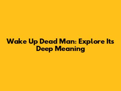 Wake Up Dead Man: Explore Its Deep Meaning