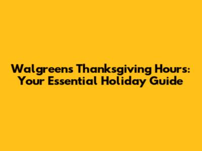 Walgreens Thanksgiving Hours: Your Essential Holiday Guide