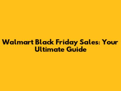 Walmart Black Friday Sales: Your Ultimate Guide
