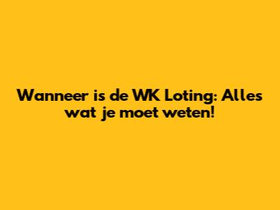 Wanneer is de WK Loting: Alles wat je moet weten!