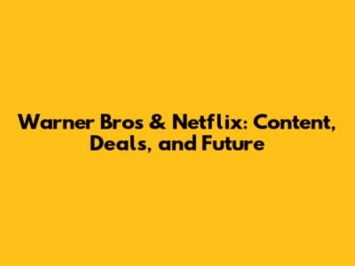 Warner Bros & Netflix: Content, Deals, and Future