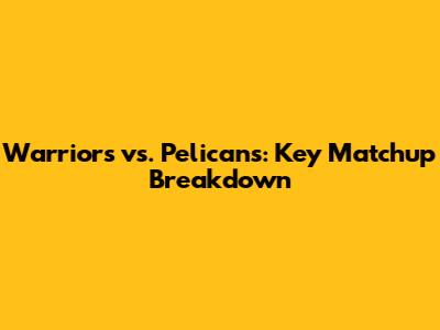 Warriors vs. Pelicans: Key Matchup Breakdown