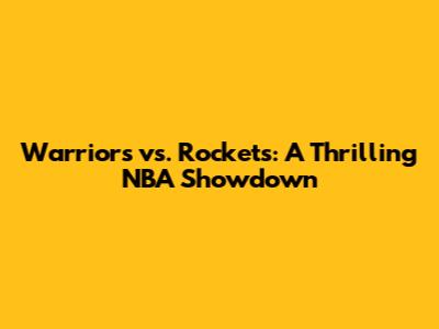 Warriors vs. Rockets: A Thrilling NBA Showdown