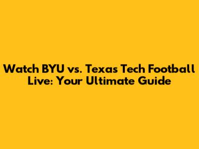 Watch BYU vs. Texas Tech Football Live: Your Ultimate Guide