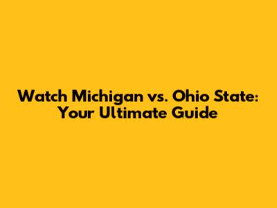 Watch Michigan vs. Ohio State: Your Ultimate Guide