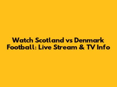 Watch Scotland vs Denmark Football: Live Stream & TV Info