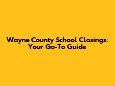 Wayne County School Closings: Your Go-To Guide