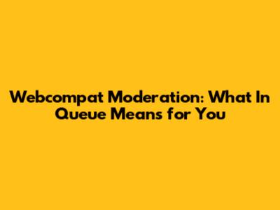 Webcompat Moderation: What 'In Queue' Means for You