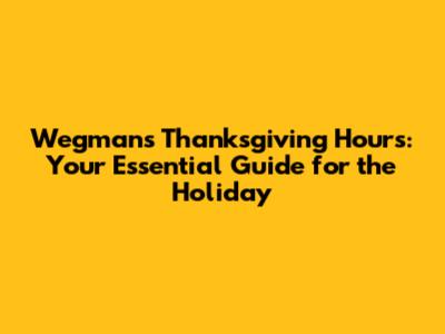 Wegmans Thanksgiving Hours: Your Essential Guide for the Holiday