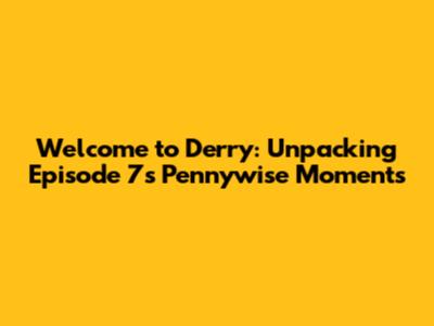 Welcome to Derry: Unpacking Episode 7's Pennywise Moments