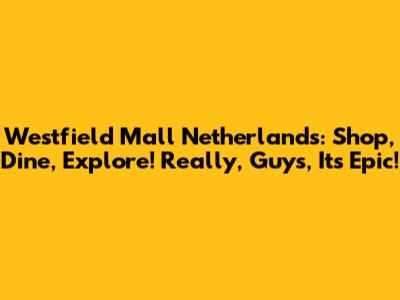 Westfield Mall Netherlands: Shop, Dine, Explore! Really, Guys, It's Epic!