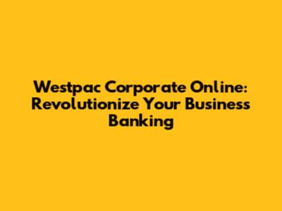 Westpac Corporate Online: Revolutionize Your Business Banking