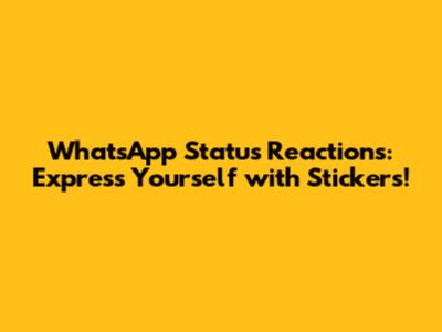 WhatsApp Status Reactions: Express Yourself with Stickers!