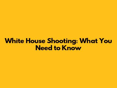 White House Shooting: What You Need to Know