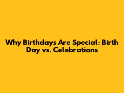 Why Birthdays Are Special: Birth Day vs. Celebrations