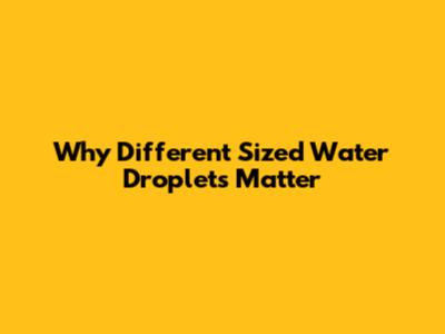 Why Different Sized Water Droplets Matter