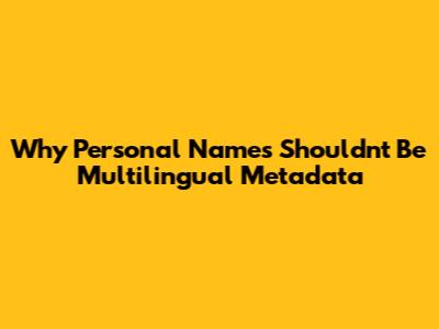 Why Personal Names Shouldn't Be Multilingual Metadata