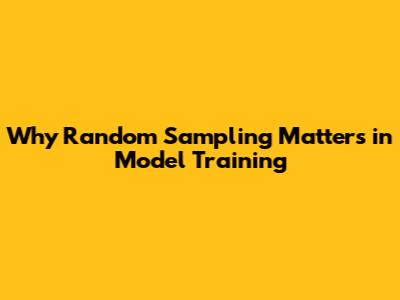 Why Random Sampling Matters in Model Training