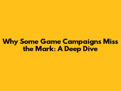 Why Some Game Campaigns Miss the Mark: A Deep Dive