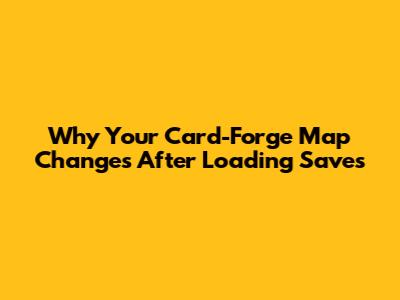 Why Your Card-Forge Map Changes After Loading Saves