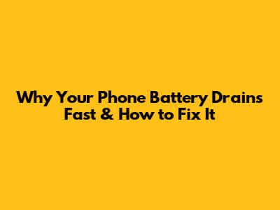 Why Your Phone Battery Drains Fast & How to Fix It