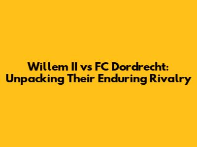 Willem II vs FC Dordrecht: Unpacking Their Enduring Rivalry