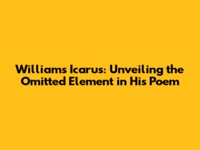 Williams' Icarus: Unveiling the Omitted Element in His Poem