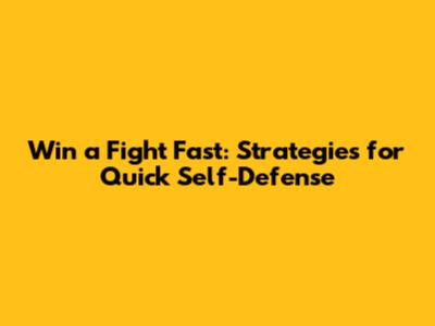 Win a Fight Fast: Strategies for Quick Self-Defense