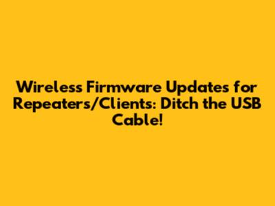 Wireless Firmware Updates for Repeaters/Clients: Ditch the USB Cable!