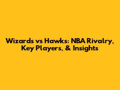 Wizards vs Hawks: NBA Rivalry, Key Players, & Insights