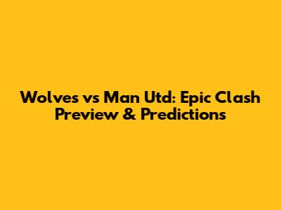 Wolves vs Man Utd: Epic Clash Preview & Predictions