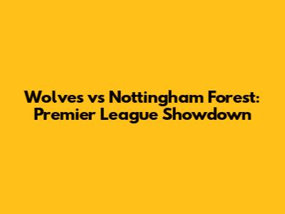 Wolves vs Nottingham Forest: Premier League Showdown