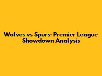 Wolves vs Spurs: Premier League Showdown Analysis