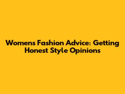Women's Fashion Advice: Getting Honest Style Opinions