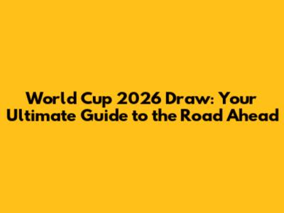 World Cup 2026 Draw: Your Ultimate Guide to the Road Ahead