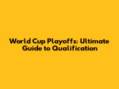 World Cup Playoffs: Ultimate Guide to Qualification