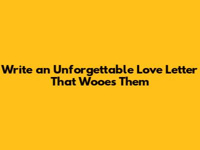 Write an Unforgettable Love Letter That Wooes Them