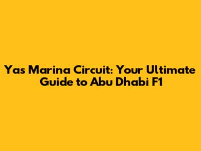 Yas Marina Circuit: Your Ultimate Guide to Abu Dhabi F1