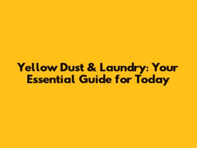 Yellow Dust & Laundry: Your Essential Guide for Today