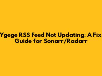 Ygege RSS Feed Not Updating: A Fix Guide for Sonarr/Radarr