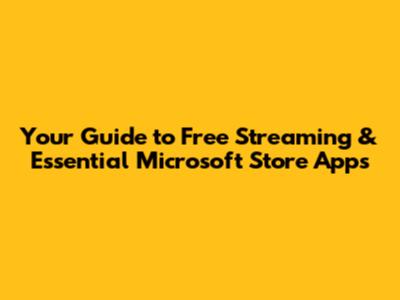 Your Guide to Free Streaming & Essential Microsoft Store Apps