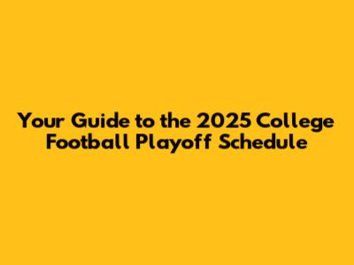 Your Guide to the 2025 College Football Playoff Schedule