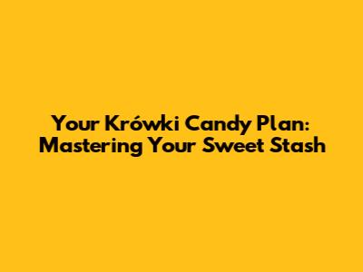 Your Krówki Candy Plan: Mastering Your Sweet Stash