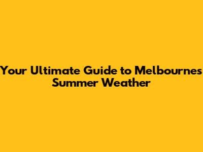 Your Ultimate Guide to Melbourne's Summer Weather