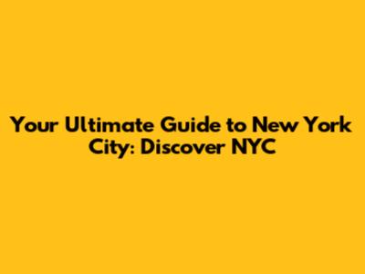 Your Ultimate Guide to New York City: Discover NYC