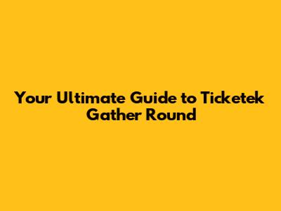 Your Ultimate Guide to Ticketek Gather Round