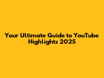 Your Ultimate Guide to YouTube Highlights 2025